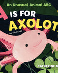 A is for Axolotl: an Unusual Animal ABC